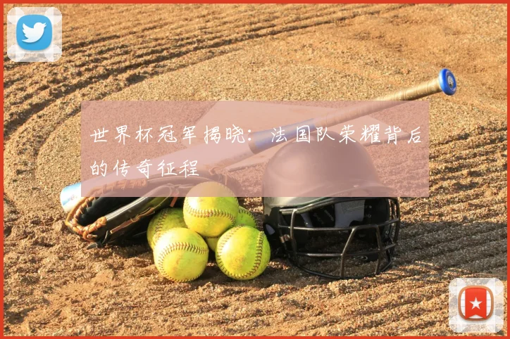 世界杯冠军揭晓：法国队荣耀背后的传奇征程