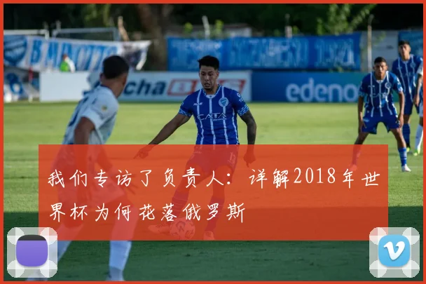 我们专访了负责人：详解2018年世界杯为何花落俄罗斯