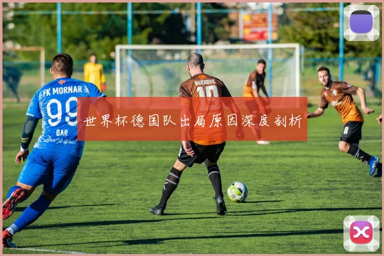 世界杯德国队出局原因深度剖析