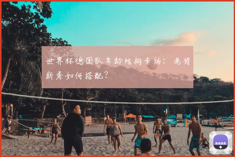 世界杯德国队年龄结构专访：老将新秀如何搭配？