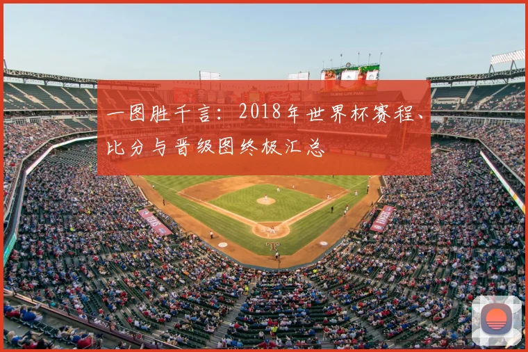 一图胜千言:2018年世界杯赛程、比分与晋级图终极汇总