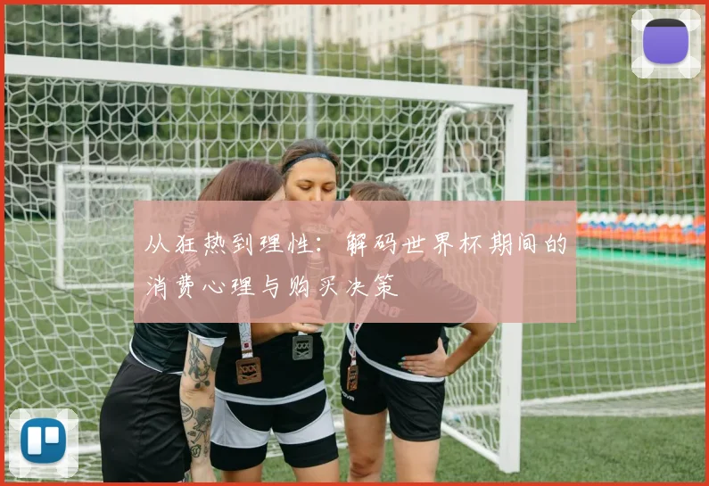 从狂热到理性：解码世界杯期间的消费心理与购买决策