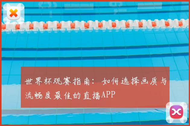 世界杯观赛指南：如何选择画质与流畅度最佳的直播APP
