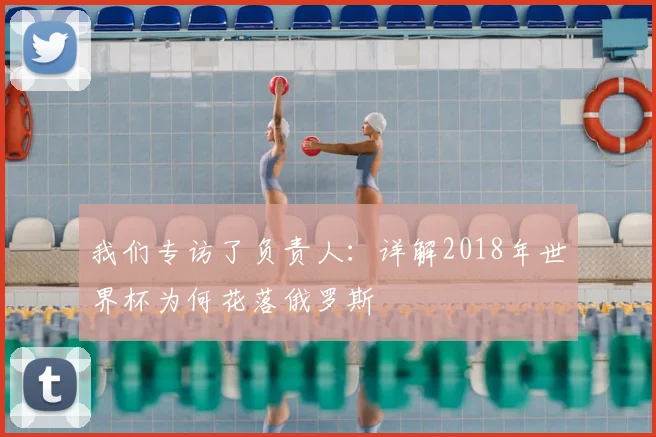 我们专访了负责人:详解2018年世界杯为何花落俄罗斯