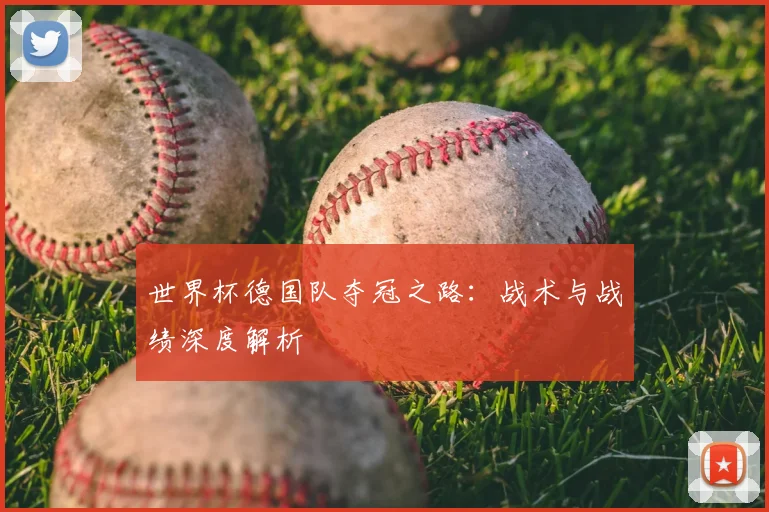 世界杯德国队夺冠之路：战术与战绩深度解析