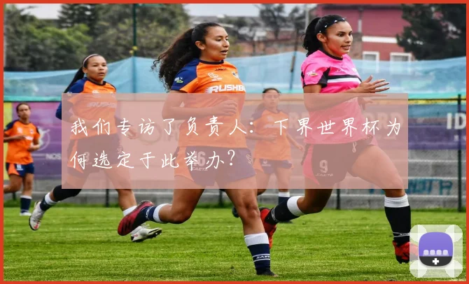 我们专访了负责人：下界世界杯为何选定于此举办？