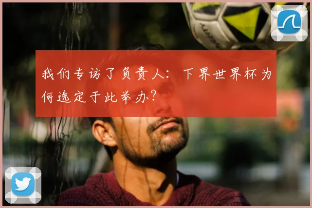 我们专访了负责人：下界世界杯为何选定于此举办？