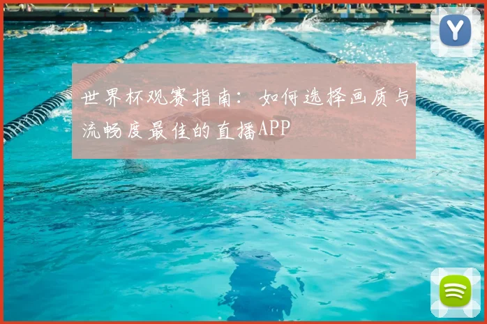 世界杯观赛指南:如何选择画质与流畅度最佳的直播APP