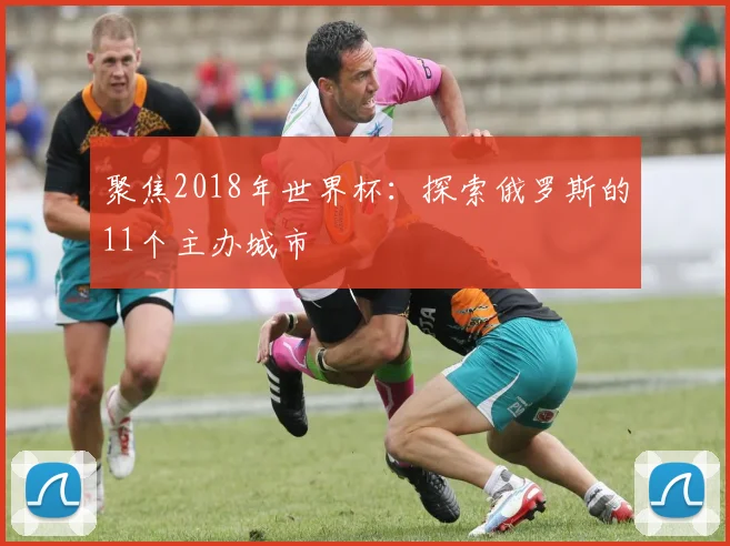 聚焦2018年世界杯：探索俄罗斯的11个主办城市