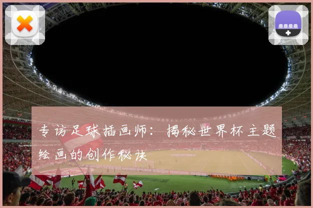专访足球插画师：揭秘世界杯主题绘画的创作秘诀